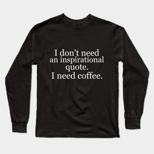 I don't need an inspirational quote. I need coffee. Black Long Sleeve T-Shirt